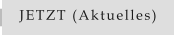 JETZT (Aktuelles)